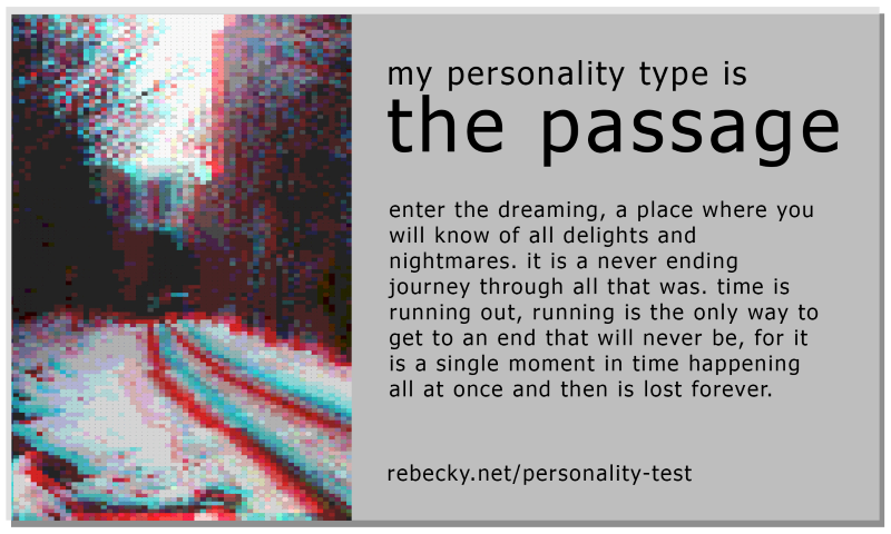 an eerie-looking path in gray-red=aqua and dark trees in intensely pixelated monotones. the quiz says 'the passage: enter the dreaming, a place where you will know of all delights and nightmares. it is a never ending journey through all that was. time is running out, running is the only way to get to an end that will never be, for it is a single moment in time happening all at once and then is lost forever.'
