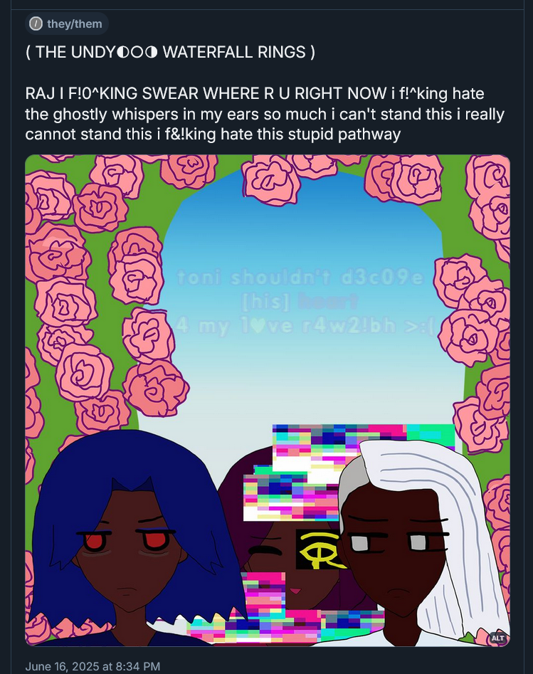 ( THE UNDYING WATERFALL RINGS ) 

RAJ I FOKING SWEAR WHERE R U RIGHT NOW i foking hate the ghostly whispers in my ears so much i can't stand this i really cannot stand this i foking hate this stupid pathway June 16, 2025 at 8:34 PM