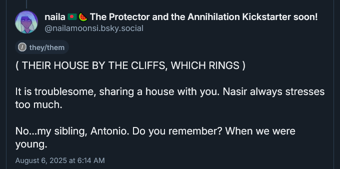 ( THEIR HOUSE BY THE CLIFFS, WHICH RINGS )

It is troublesome, sharing a house with you. Nasir always stresses too much. 

No...my sibling, Antonio. Do you remember? When we were young.
August 6, 2025 at 6:14 AM